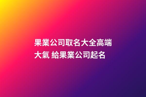 果業公司取名大全高端大氣 給果業公司起名-第1張-公司起名-玄機派